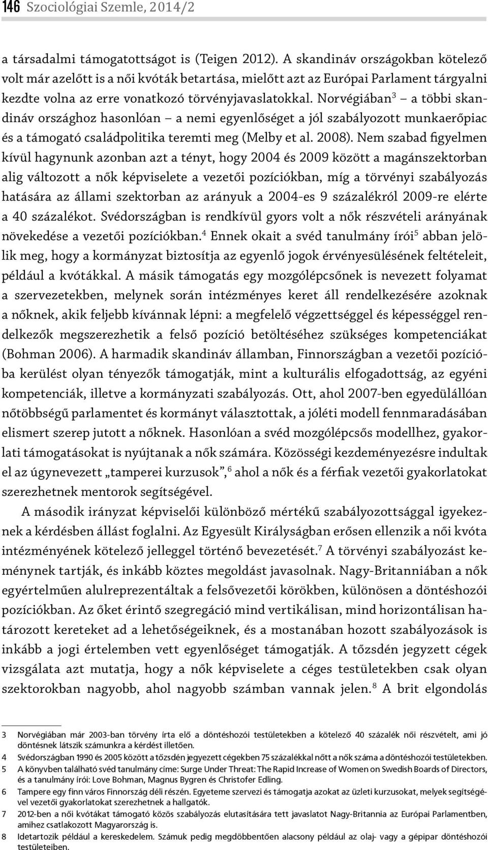 Norvégiában 3 a többi skandináv országhoz hasonlóan a nemi egyenlőséget a jól szabályozott munkaerőpiac és a támogató családpolitika teremti meg (Melby et al. 2008).