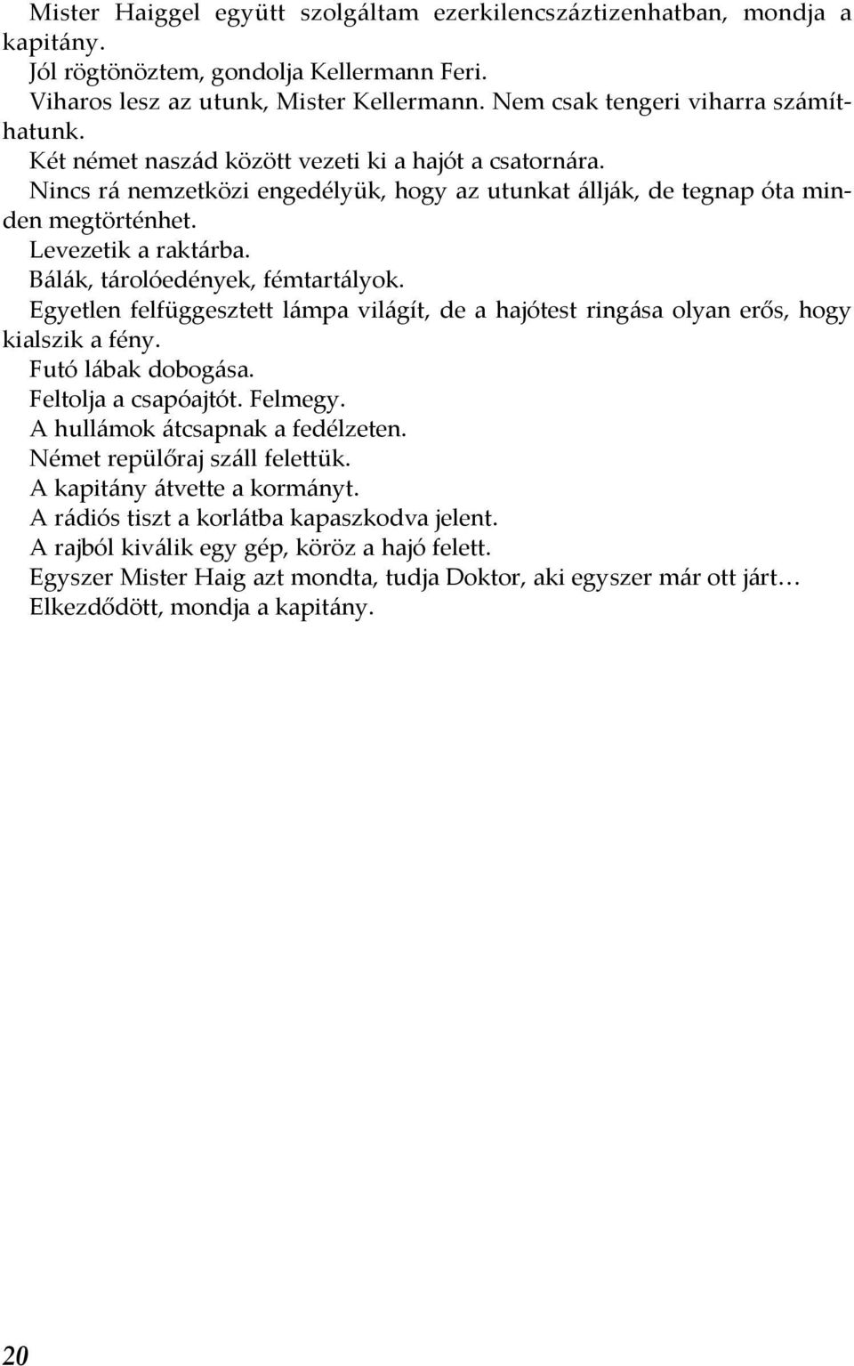 Levezetik a raktárba. Bálák, tárolóedények, fémtartályok. Egyetlen felfüggesztett lámpa világít, de a hajótest ringása olyan erős, hogy kialszik a fény. Futó lábak dobogása. Feltolja a csapóajtót.