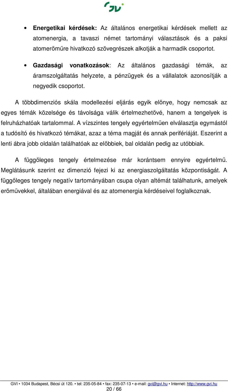 A többdimenziós skála modellezési eljárás egyik előnye, hogy nemcsak az egyes témák közelsége és távolsága válik értelmezhetővé, hanem a tengelyek is felruházhatóak tartalommal.