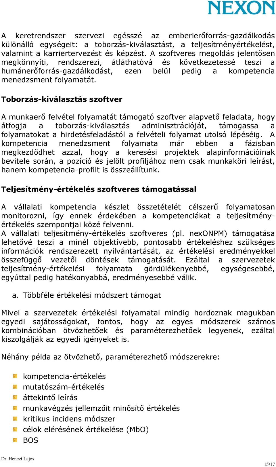 Toborzás-kiválasztás szoftver A munkaerő felvétel folyamatát támogató szoftver alapvető feladata, hogy átfogja a toborzás-kiválasztás adminisztrációját, támogassa a folyamatokat a hirdetésfeladástól