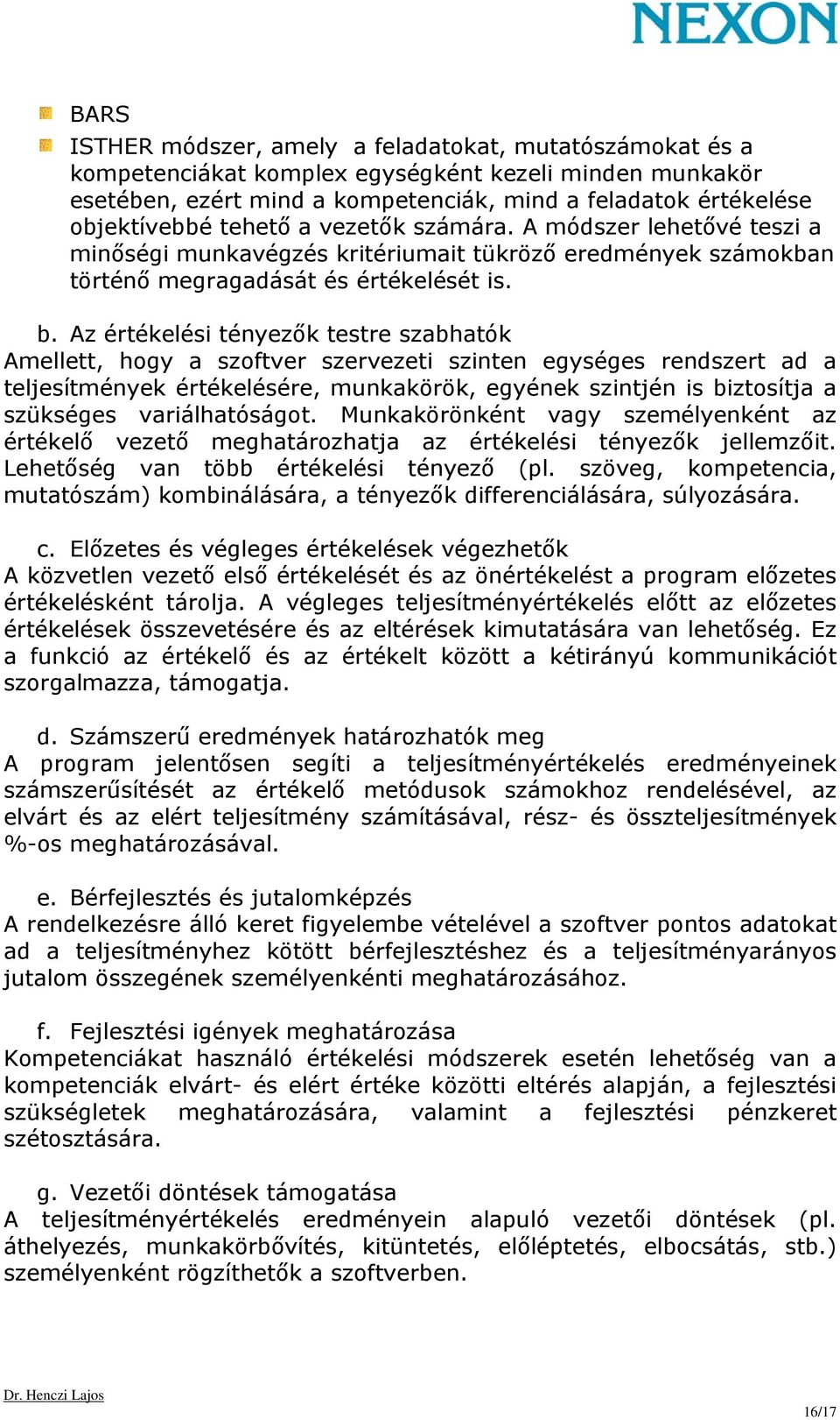 Az értékelési tényezők testre szabhatók Amellett, hogy a szoftver szervezeti szinten egységes rendszert ad a teljesítmények értékelésére, munkakörök, egyének szintjén is biztosítja a szükséges