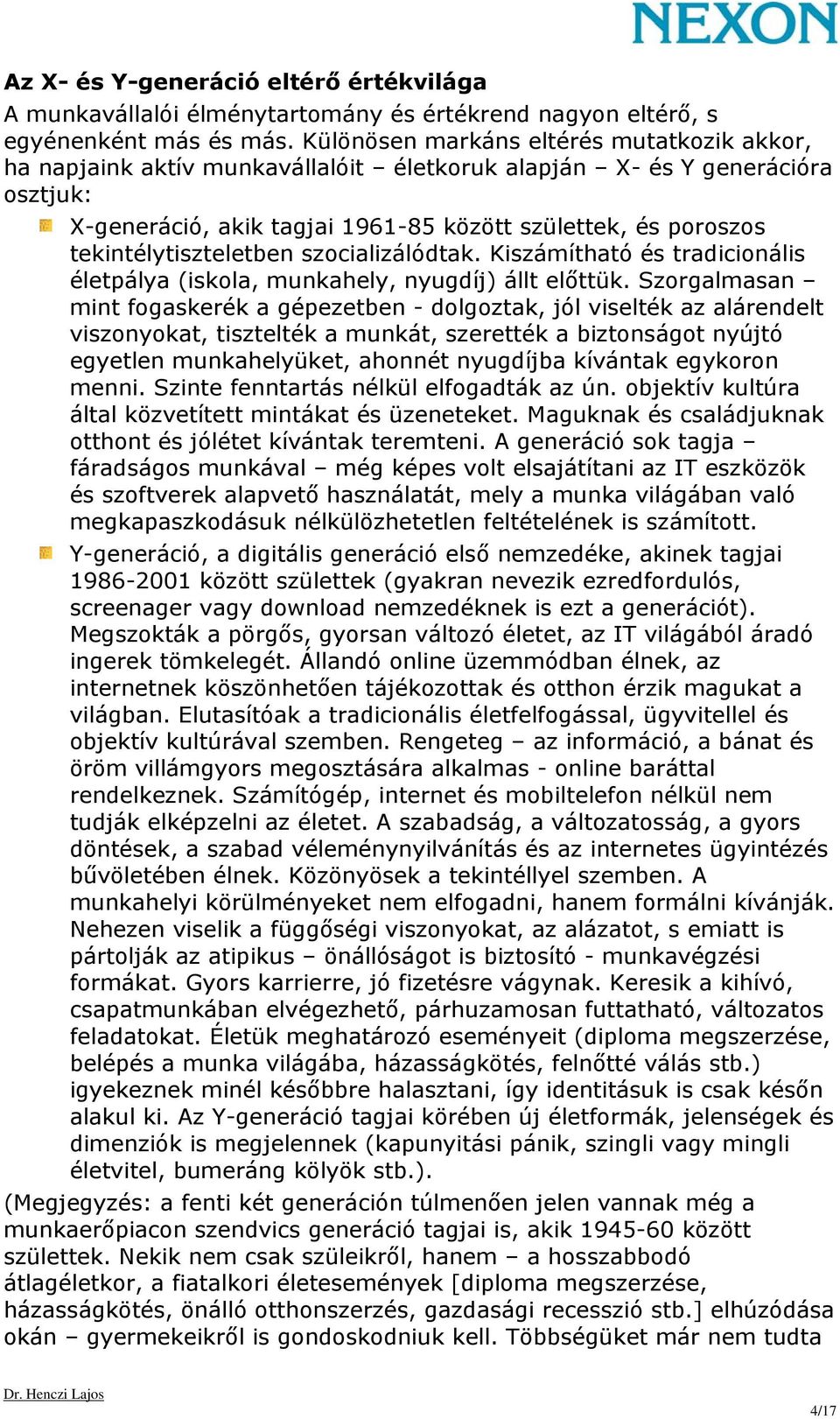 tekintélytiszteletben szocializálódtak. Kiszámítható és tradicionális életpálya (iskola, munkahely, nyugdíj) állt előttük.