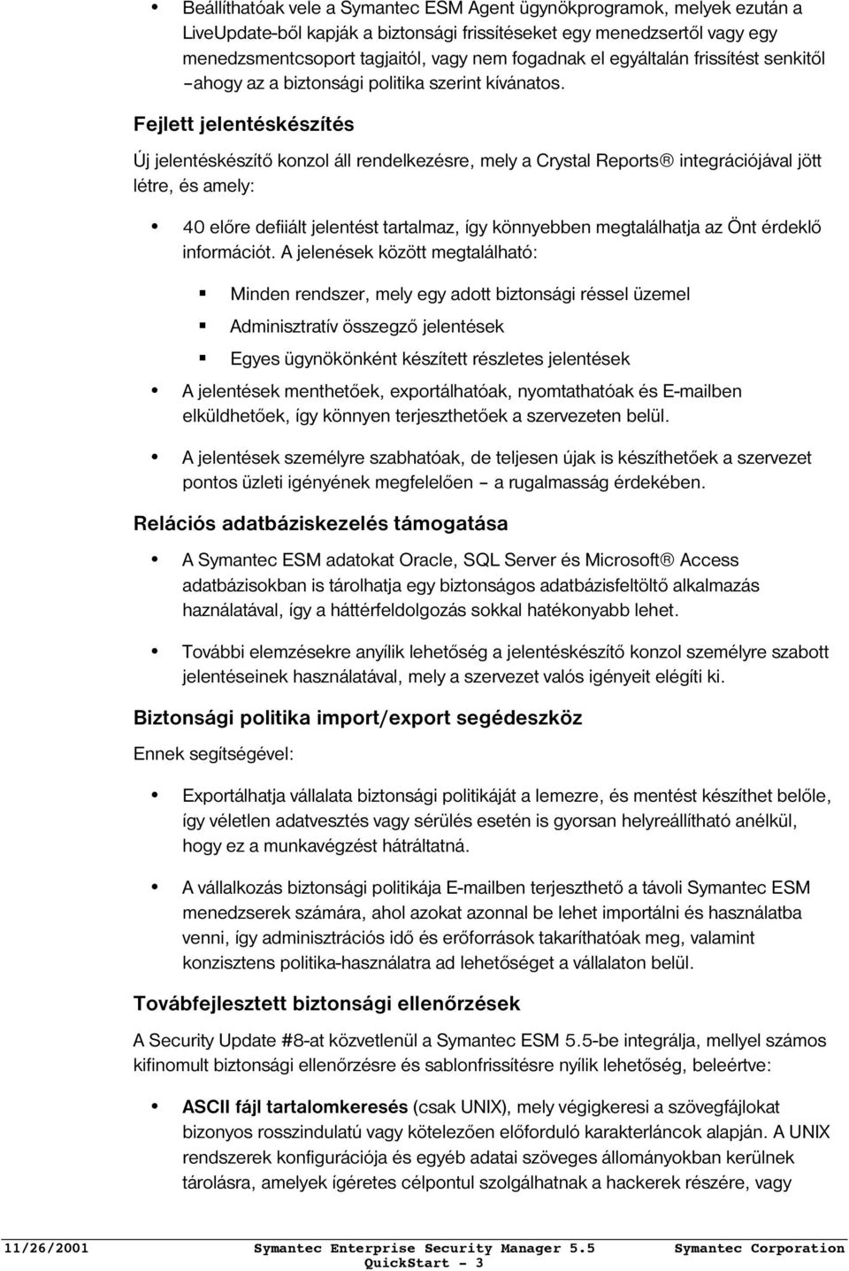 Fejlett jelentéskészítés Új jelentéskészítő konzol áll rendelkezésre, mely a Crystal Reports integrációjával jött létre, és amely: 40 előre defiiált jelentést tartalmaz, így könnyebben megtalálhatja