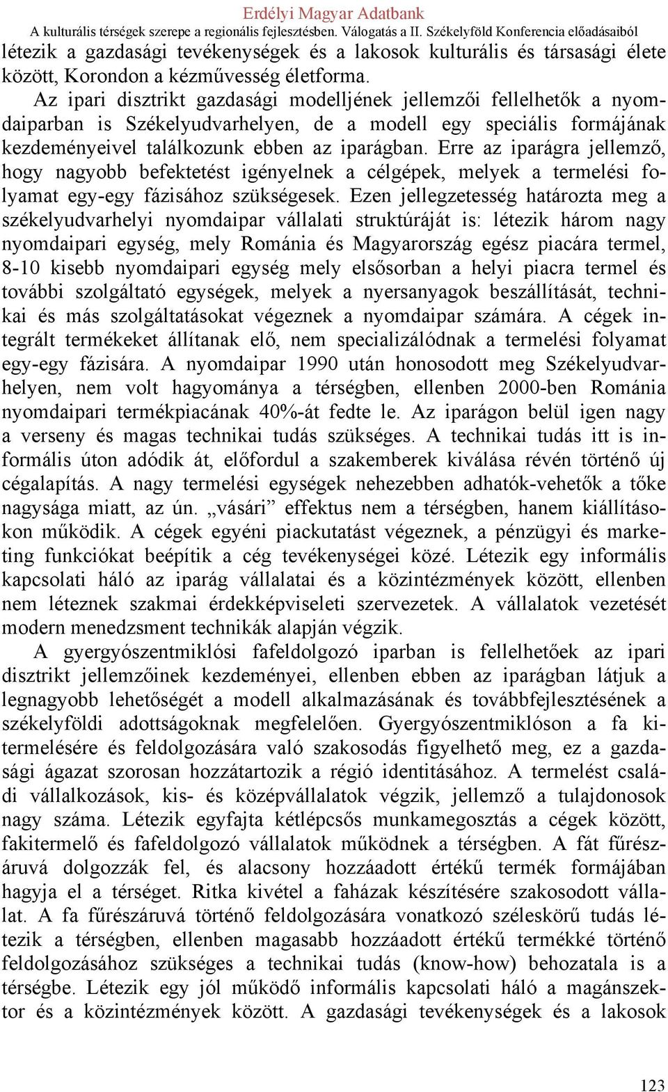 Erre az iparágra jellemző, hogy nagyobb befektetést igényelnek a célgépek, melyek a termelési folyamat egy-egy fázisához szükségesek.