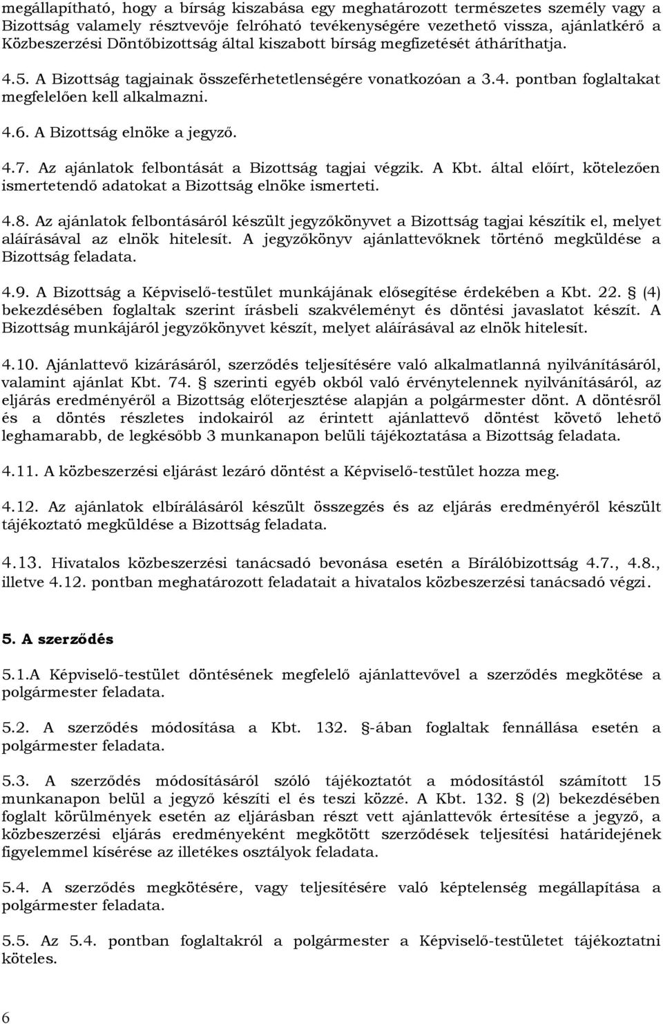 A Bizottság elnöke a jegyző. 4.7. Az ajánlatok felbontását a Bizottság tagjai végzik. A Kbt. által előírt, kötelezően ismertetendő adatokat a Bizottság elnöke ismerteti. 4.8.