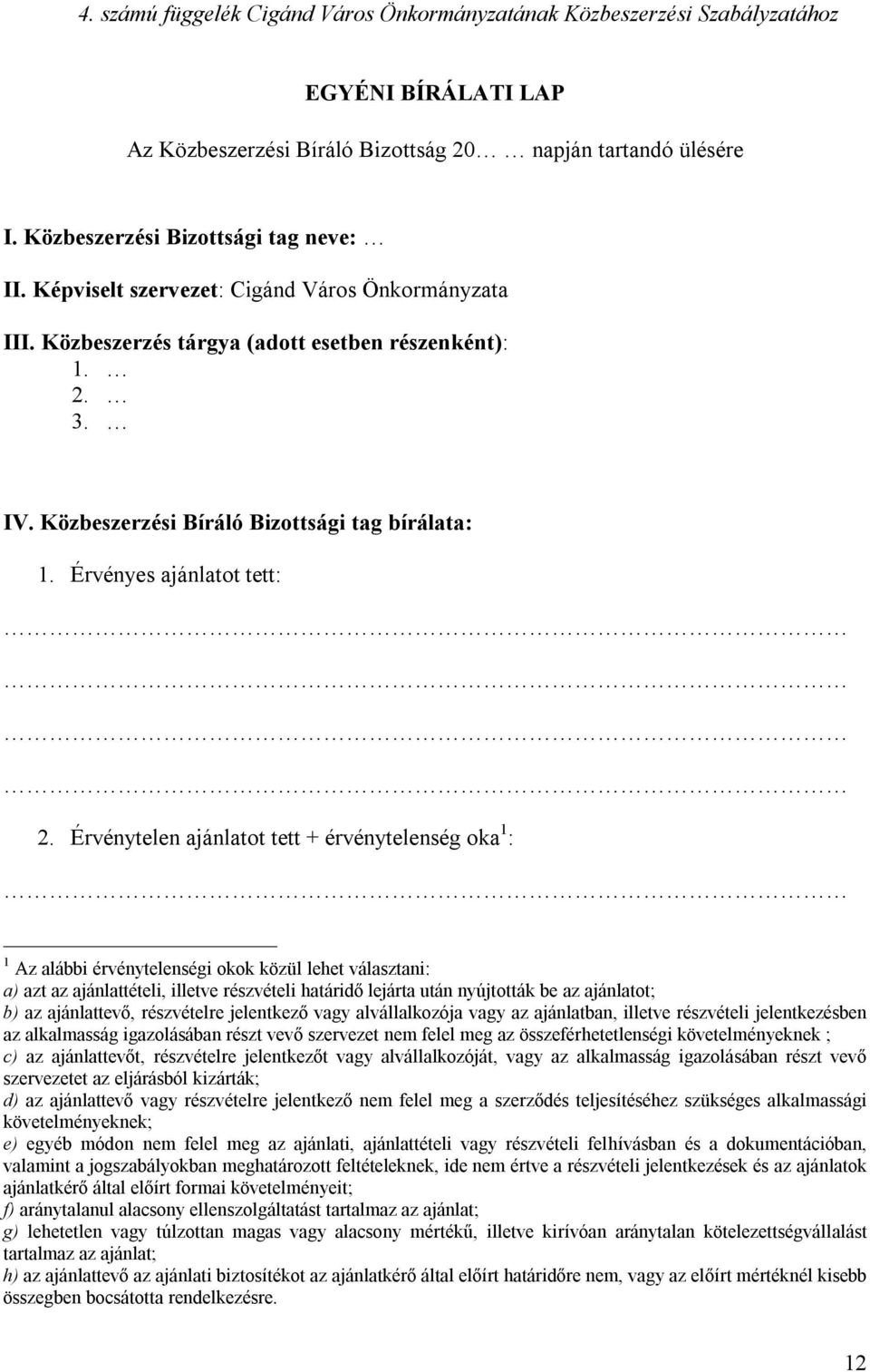 Érvénytelen ajánlatot tett + érvénytelenség oka 1 : 1 Az alábbi érvénytelenségi okok közül lehet választani: a) azt az ajánlattételi, illetve részvételi határidő lejárta után nyújtották be az