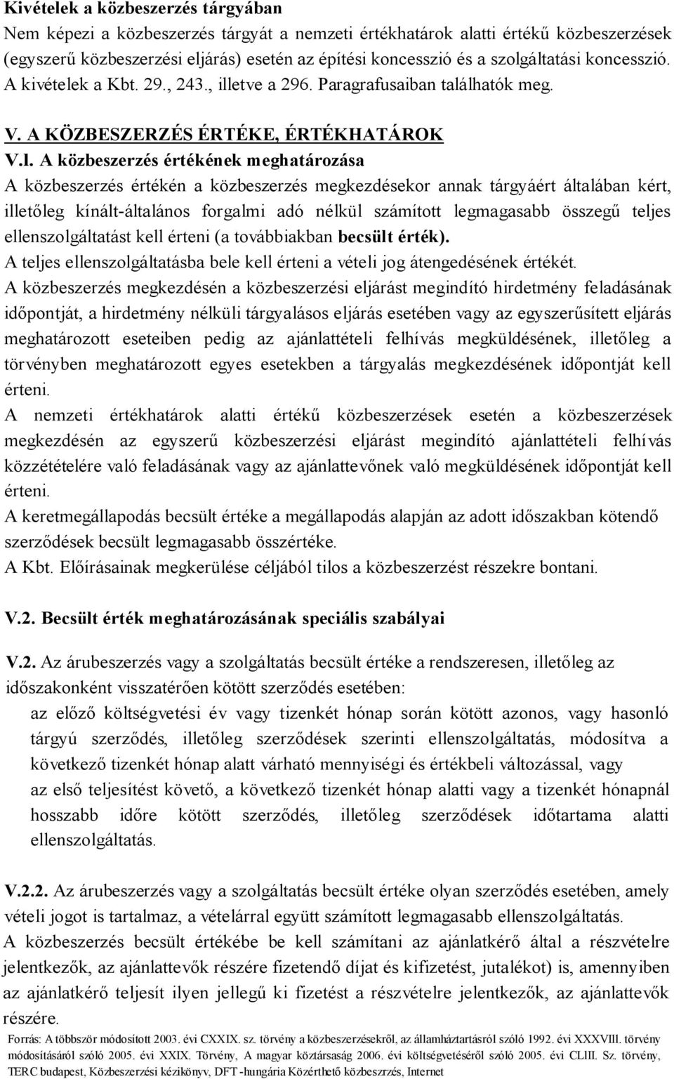 közbeszerzés értékén a közbeszerzés megkezdésekor annak tárgyáért általában kért, illetőleg kínált-általános forgalmi adó nélkül számított legmagasabb összegű teljes ellenszolgáltatást kell érteni (a