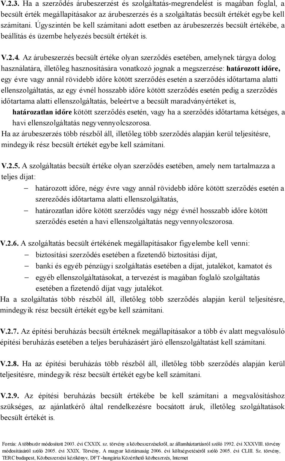 Az árubeszerzés becsült értéke olyan szerződés esetében, amelynek tárgya dolog használatára, illetőleg hasznosítására vonatkozó jognak a megszerzése: határozott időre, egy évre vagy annál rövidebb