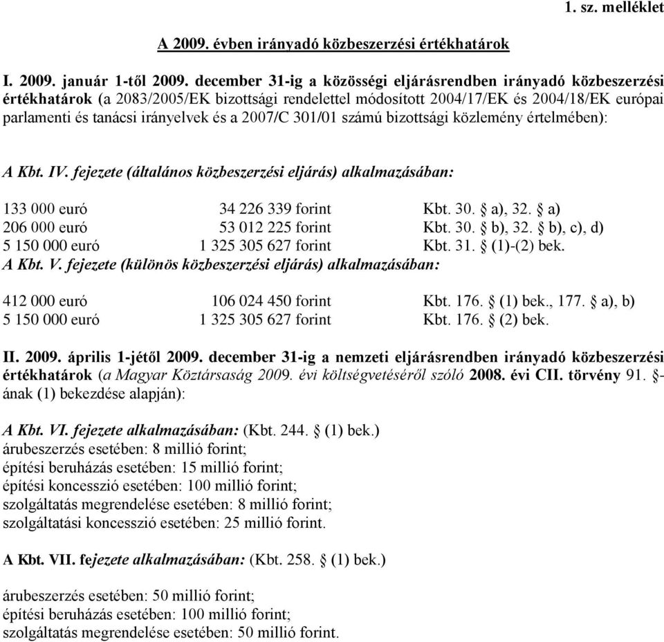 2007/C 301/01 számú bizottsági közlemény értelmében): A Kbt. IV. fejezete (általános közbeszerzési eljárás) alkalmazásában: 133 000 euró 34 226 339 forint Kbt. 30. a), 32.