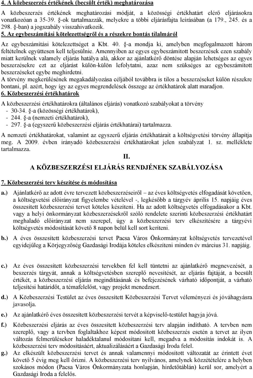 Az egybeszámítási kötelezettségről és a részekre bontás tilalmáról Az egybeszámítási kötelezettséget a Kbt. 40. -a mondja ki, amelyben megfogalmazott három feltételnek együttesen kell teljesülnie.