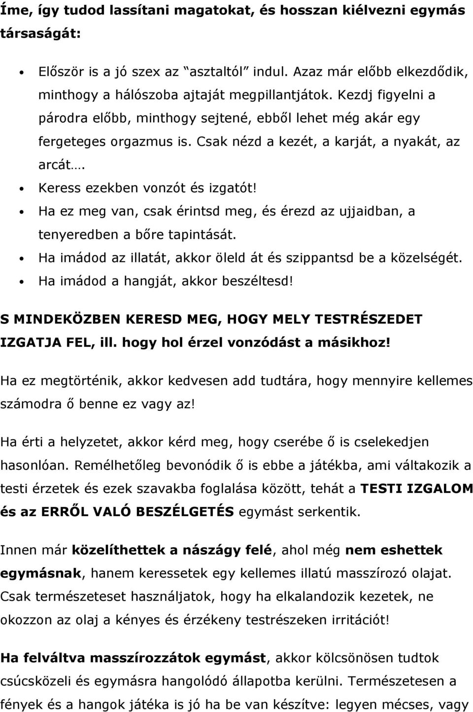 Ha ez meg van, csak érintsd meg, és érezd az ujjaidban, a tenyeredben a bőre tapintását. Ha imádod az illatát, akkor öleld át és szippantsd be a közelségét. Ha imádod a hangját, akkor beszéltesd!