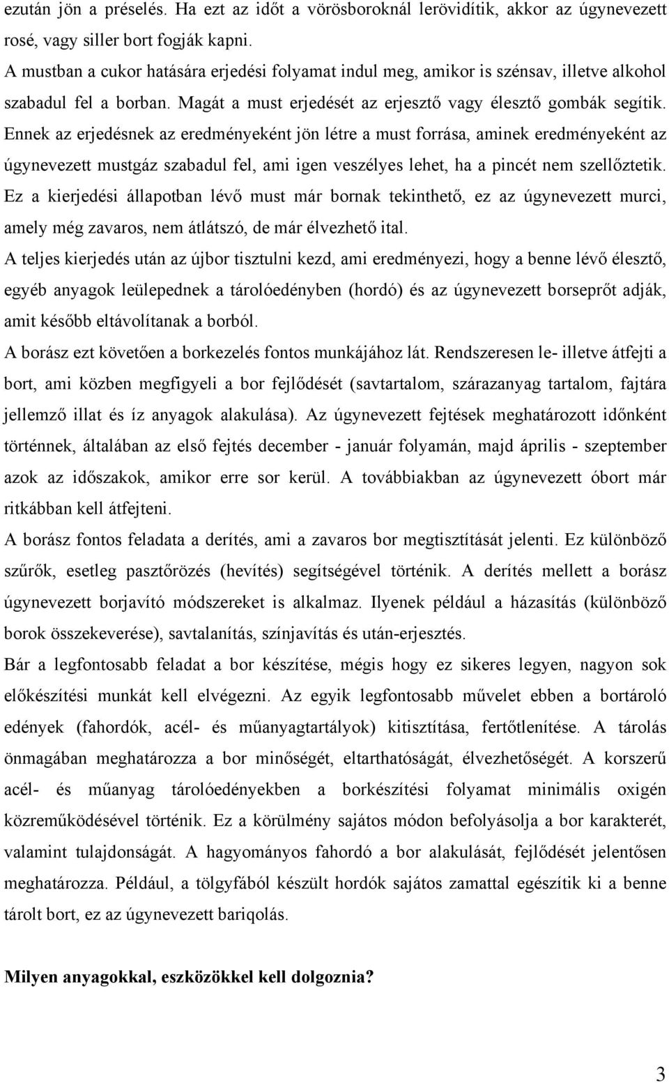 Ennek az erjedésnek az eredményeként jön létre a must forrása, aminek eredményeként az úgynevezett mustgáz szabadul fel, ami igen veszélyes lehet, ha a pincét nem szellőztetik.