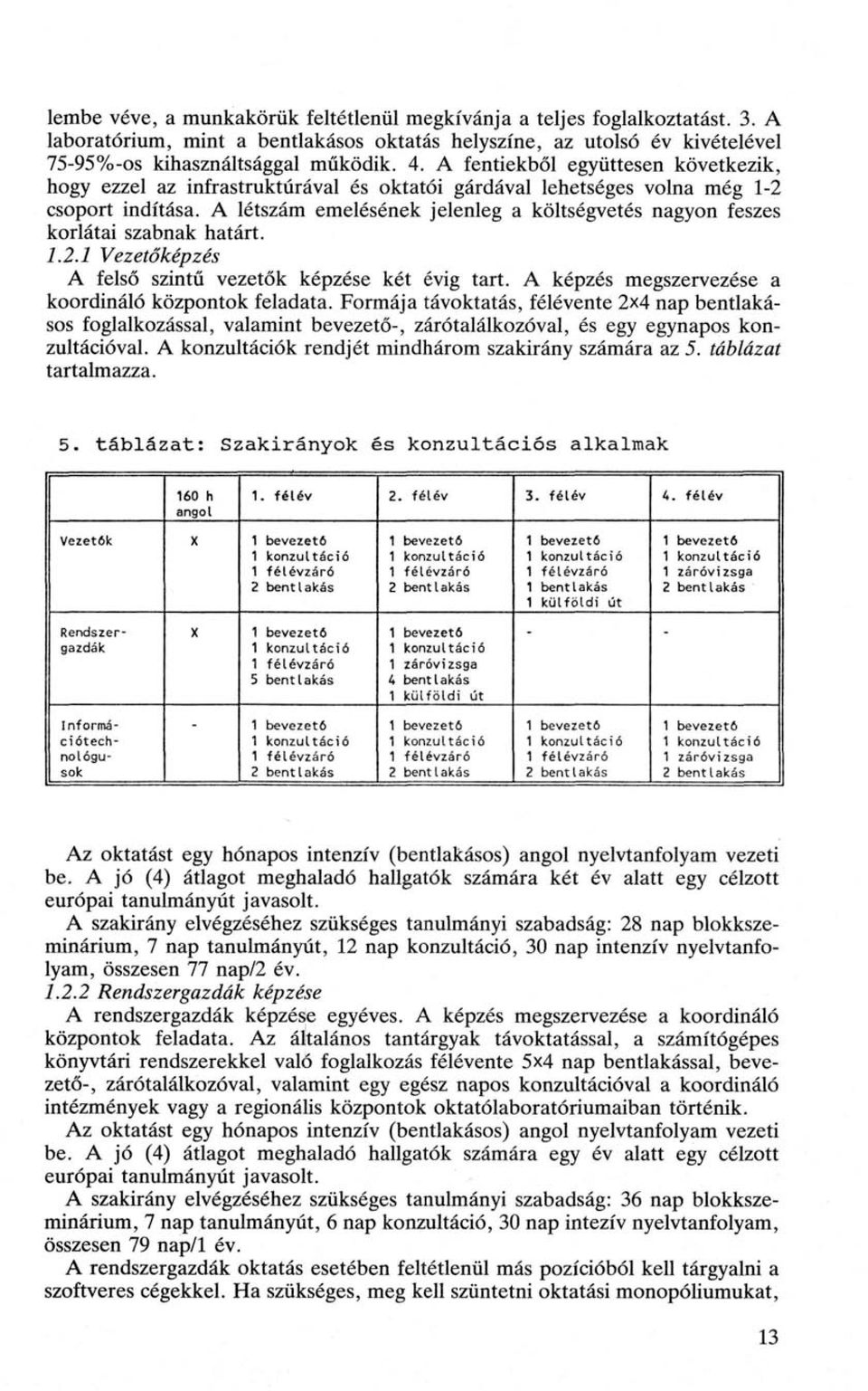 A létszám emelésének jelenleg a költségvetés nagyon feszes korlátai szabnak határt. 1.2.1 Vezetőképzés A felső szintű vezetők képzése két évig tart.