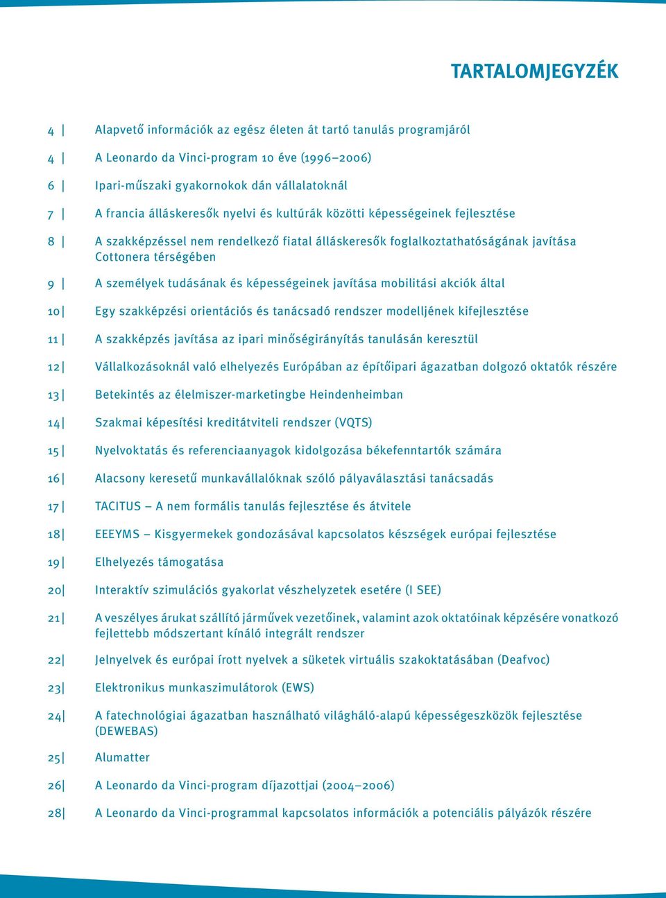 képességeinek javítása mobilitási akciók által 10 Egy szakképzési orientációs és tanácsadó rendszer modelljének kifejlesztése 11 A szakképzés javítása az ipari minőségirányítás tanulásán keresztül 12