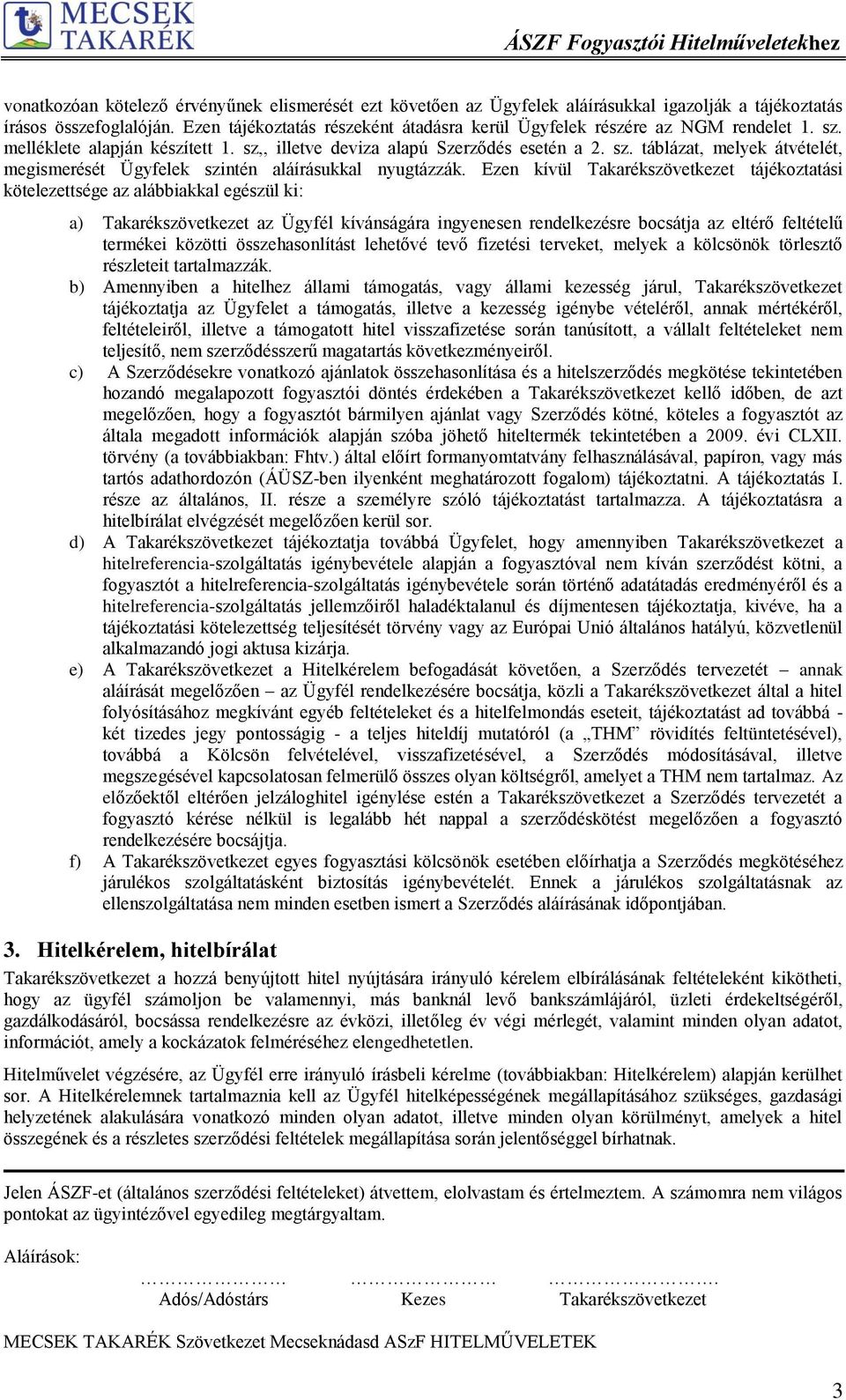 Ezen kívül Takarékszövetkezet tájékoztatási kötelezettsége az alábbiakkal egészül ki: a) Takarékszövetkezet az Ügyfél kívánságára ingyenesen rendelkezésre bocsátja az eltérő feltételű termékei