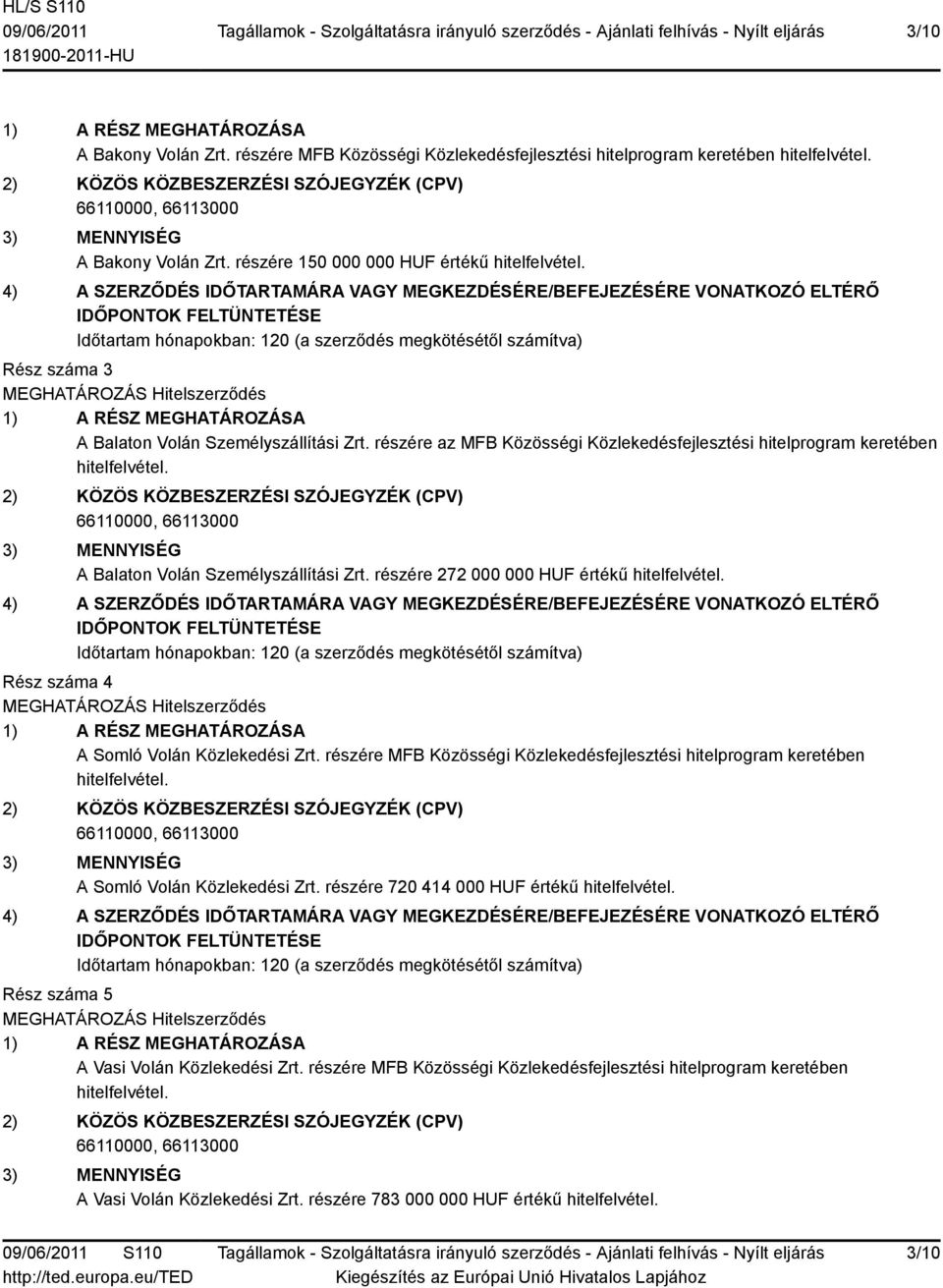 4) A SZERZŐDÉS IDŐTARTAMÁRA VAGY MEGKEZDÉSÉRE/BEFEJEZÉSÉRE VONATKOZÓ ELTÉRŐ IDŐPONTOK FELTÜNTETÉSE Időtartam hónapokban: 120 (a szerződés megkötésétől számítva) Rész száma 3 MEGHATÁROZÁS