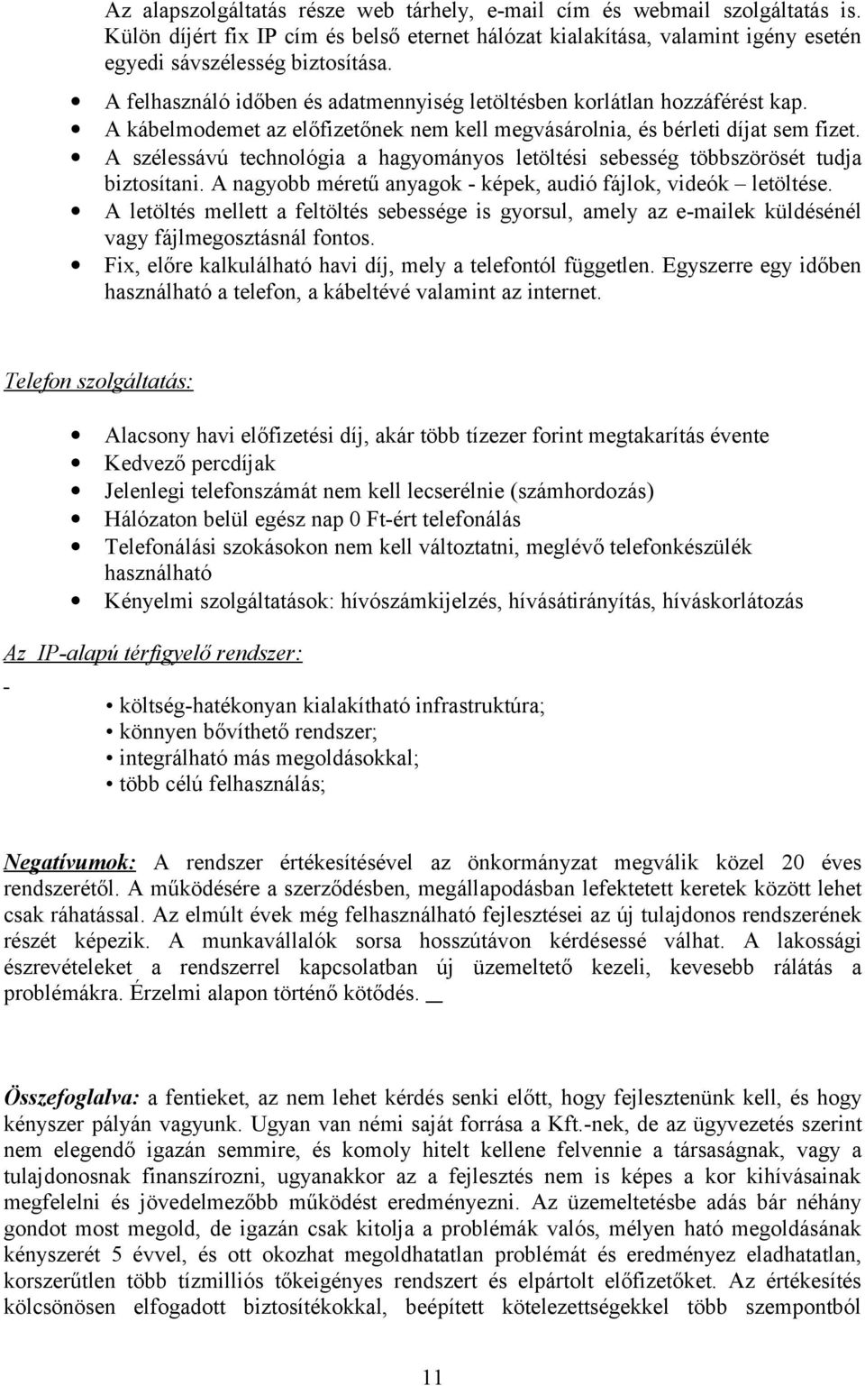 A szélessávú technológia a hagyományos letöltési sebesség többszörösét tudja biztosítani. A nagyobb méretű anyagok - képek, audió fájlok, videók letöltése.