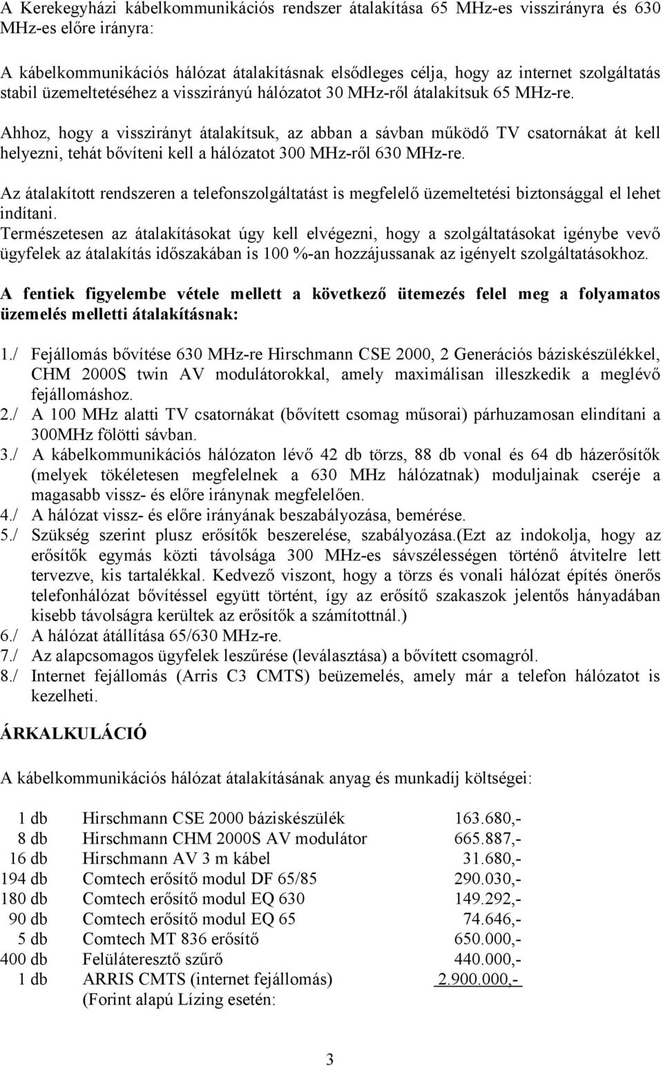 Ahhoz, hogy a visszirányt átalakítsuk, az abban a sávban működő TV csatornákat át kell helyezni, tehát bővíteni kell a hálózatot 300 MHz-ről 630 MHz-re.