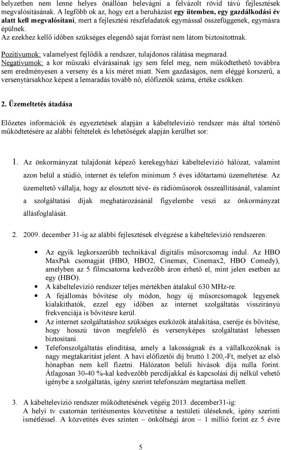 Az ezekhez kellő időben szükséges elegendő saját forrást nem látom biztosítottnak. Pozitívumok: valamelyest fejlődik a rendszer, tulajdonos rálátása megmarad.