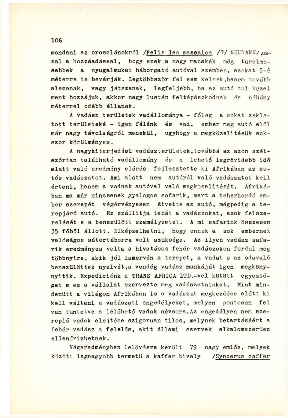 A vadász területek vadállománya - főleg a sokat zaklatott területeké - igen félénk és vad, ember meg autó elől már nagy távolságról menekül, úgyhogy a megközelítésük sokszor körülményes.