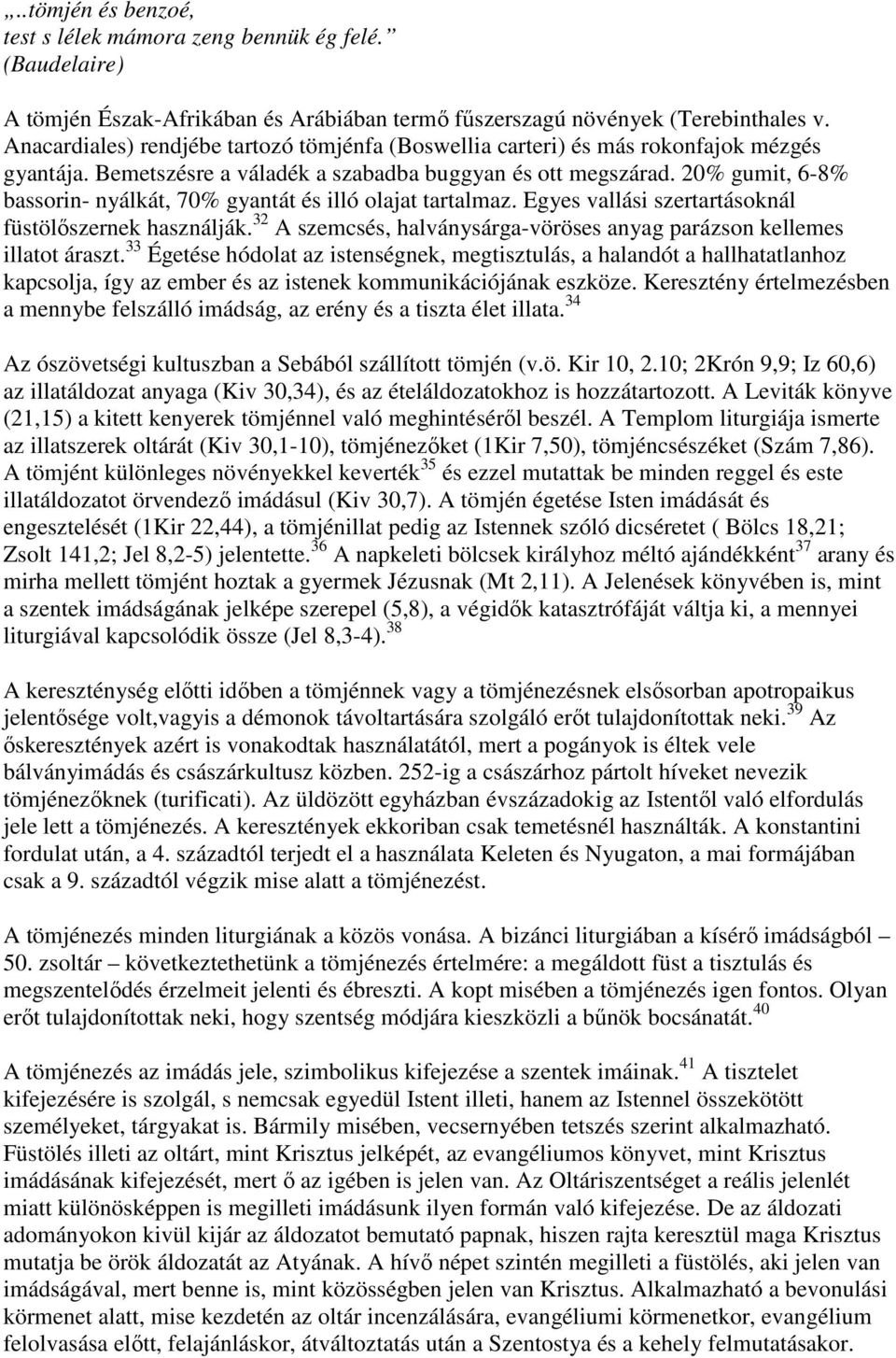 20% gumit, 6-8% bassorin- nyálkát, 70% gyantát és illó olajat tartalmaz. Egyes vallási szertartásoknál füstölőszernek használják.