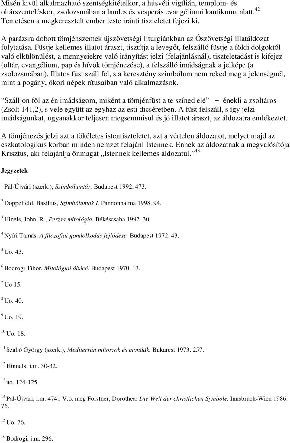 Füstje kellemes illatot áraszt, tisztítja a levegőt, felszálló füstje a földi dolgoktól való elkülönülést, a mennyeiekre való irányítást jelzi (felajánlásnál), tiszteletadást is kifejez (oltár,