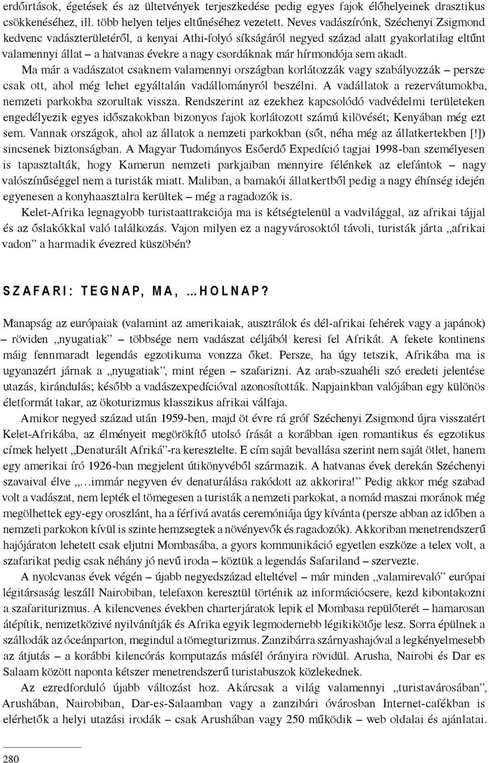 hírmondója sem akadt. Ma már a vadászatot csaknem valamennyi országban korlátozzák vagy szabályozzák persze csak ott, ahol még lehet egyáltalán vadállományról beszélni.