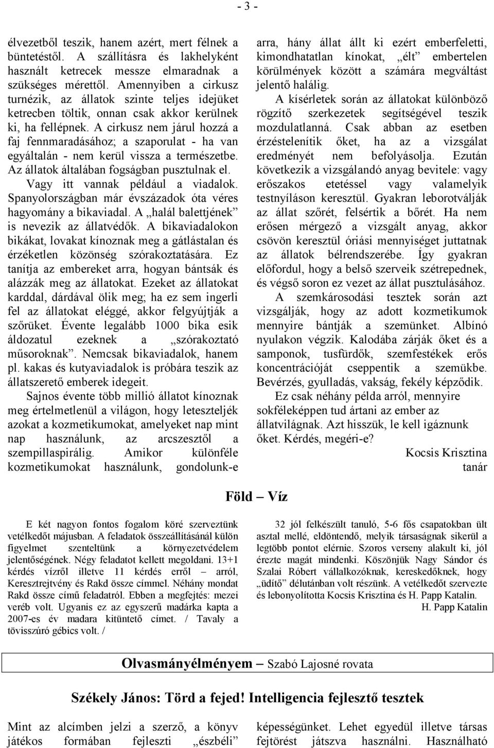 A cirkusz nem járul hozzá a faj fennmaradásához; a szaporulat - ha van egyáltalán - nem kerül vissza a természetbe. Az állatok általában fogságban pusztulnak el. Vagy itt vannak például a viadalok.