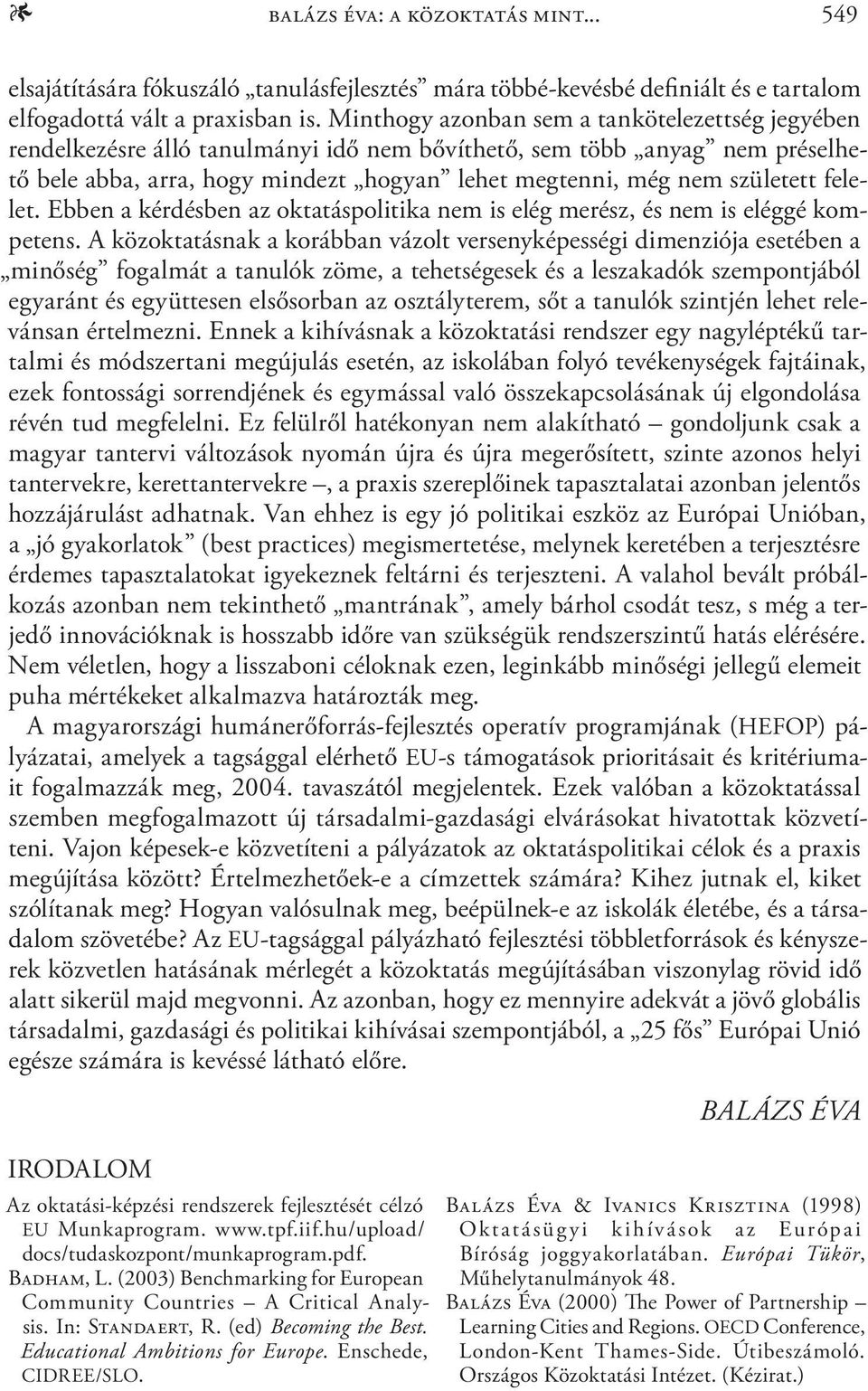 felelet. Ebben a kérdésben az oktatáspolitika nem is elég merész, és nem is eléggé kompetens.