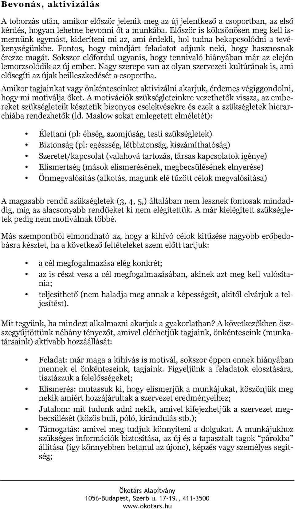 Sokszor előfordul ugyanis, hogy tennivaló hiányában már az elején lemorzsolódik az új ember. Nagy szerepe van az olyan szervezeti kultúrának is, ami elősegíti az újak beilleszkedését a csoportba.