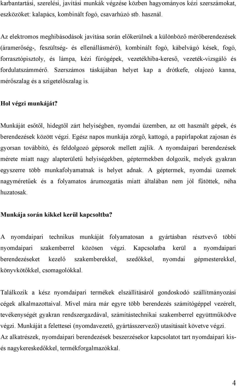 kézi fúrógépek, vezetékhiba-kereső, vezeték-vizsgáló és fordulatszámmérő. Szerszámos táskájában helyet kap a drótkefe, olajozó kanna, mérőszalag és a szigetelőszalag is. Hol végzi munkáját?