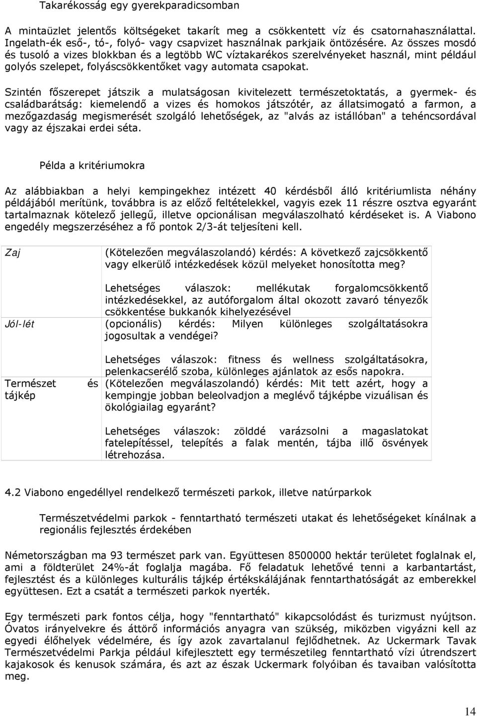 Az összes mosdó és tusoló a vizes blokkban és a legtöbb WC víztakarékos szerelvényeket használ, mint például golyós szelepet, folyáscsökkentőket vagy automata csapokat.