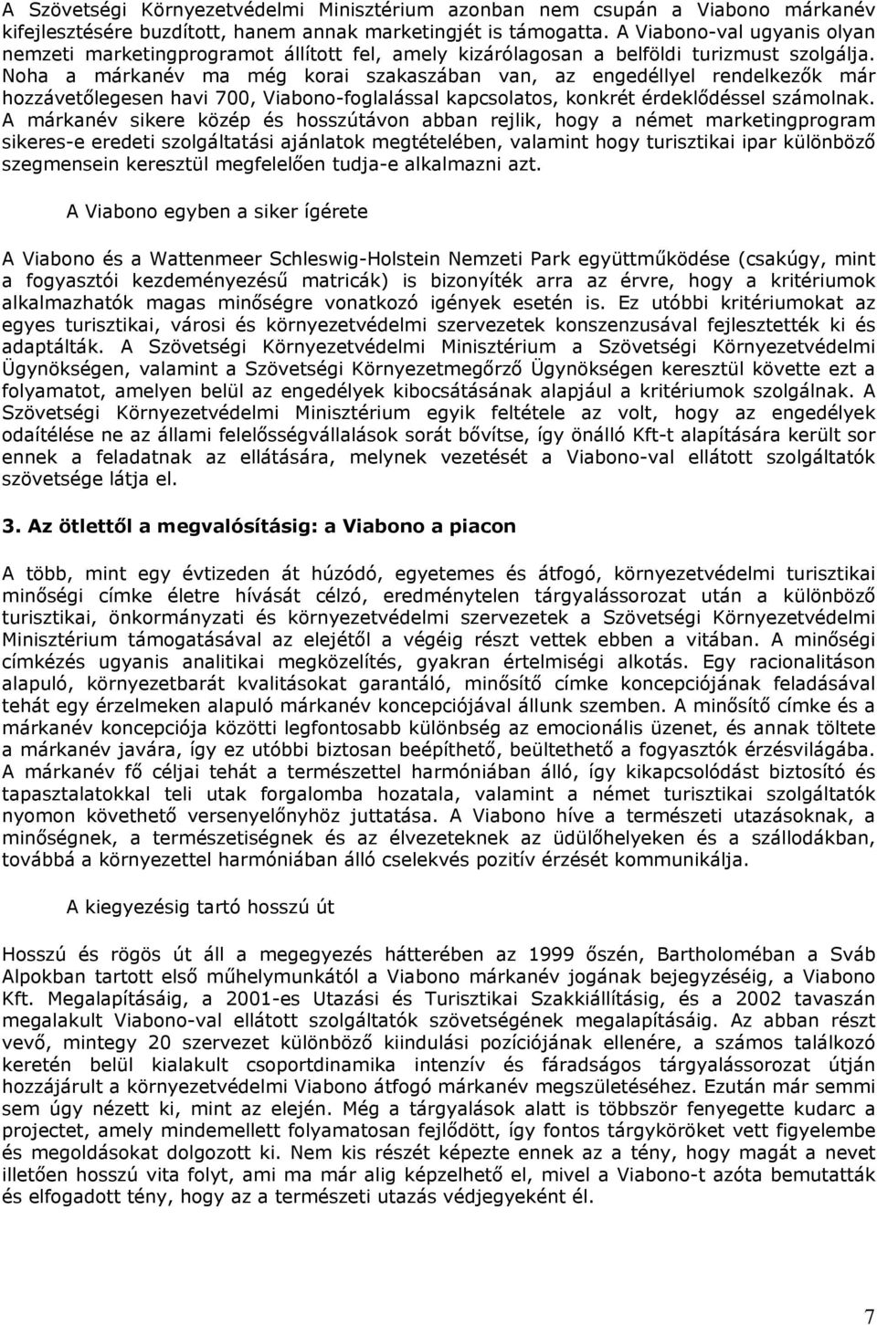 Noha a márkanév ma még korai szakaszában van, az engedéllyel rendelkezők már hozzávetőlegesen havi 700, Viabono-foglalással kapcsolatos, konkrét érdeklődéssel számolnak.