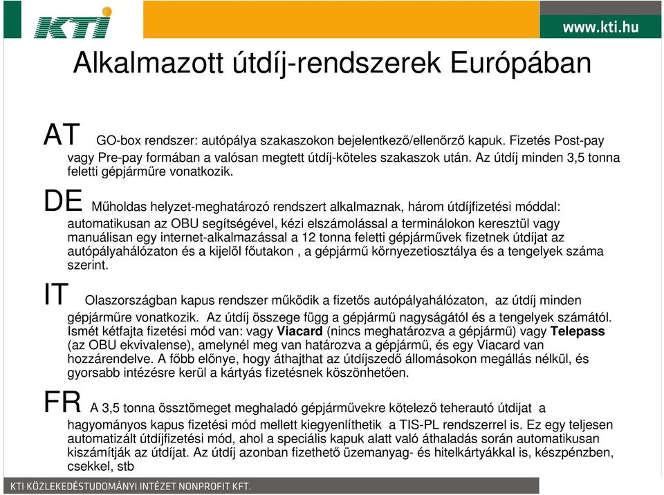 DE Műholdas helyzet-meghatározó rendszert alkalmaznak, három útdíjfizetési móddal: automatikusan az OBU segítségével, kézi elszámolással a terminálokon keresztül vagy manuálisan egy