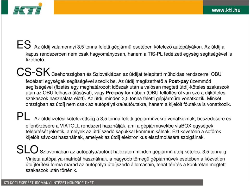 Az útdíj megfizethető a Post-pay üzemmód segítségével (fizetés egy meghatározott időszak után a valósan megtett útdíj-köteles szakaszok után az OBU felhasználásával), vagy Pre-pay formában (OBU