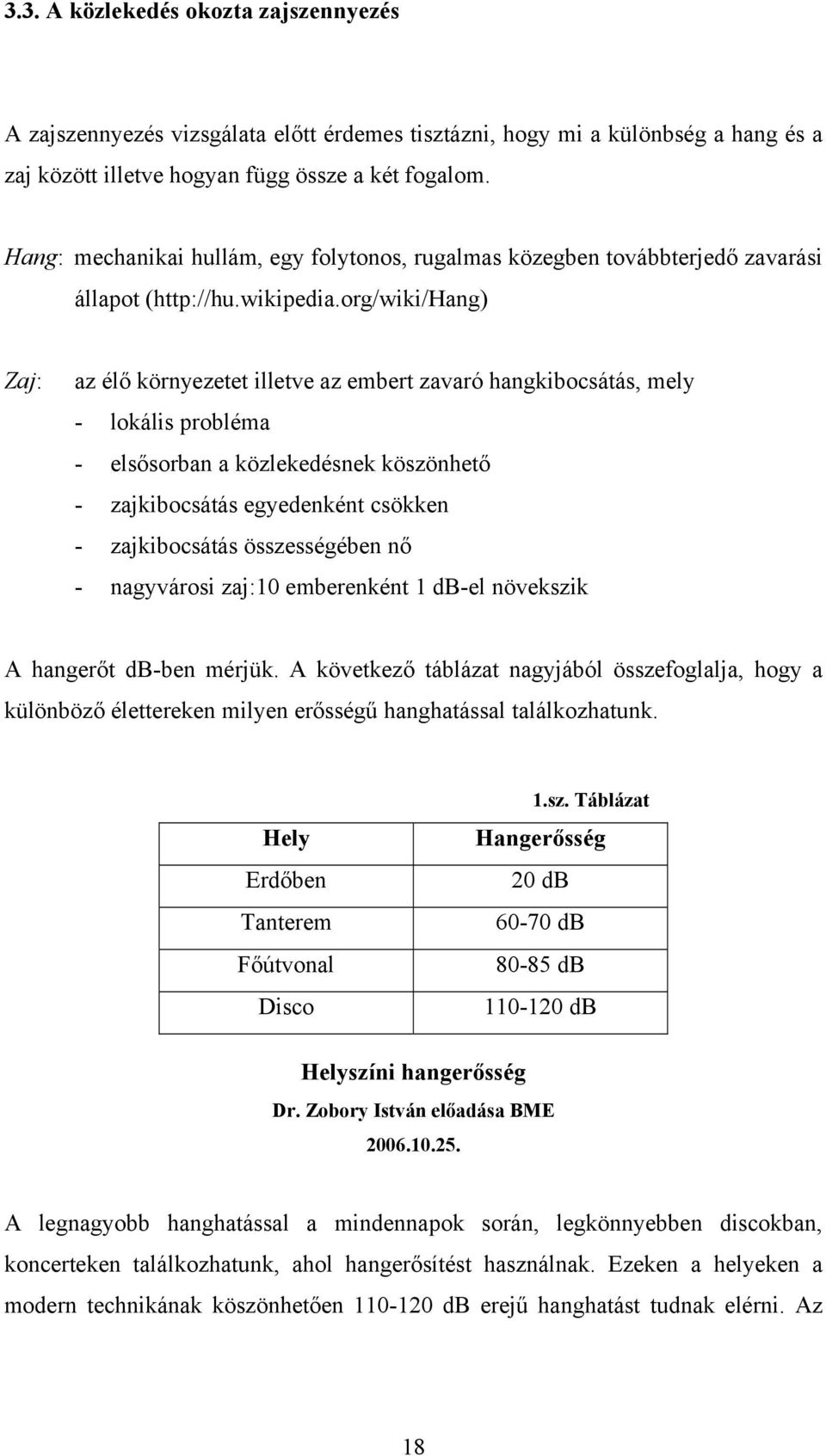 org/wiki/hang) Zaj: az élő környezetet illetve az embert zavaró hangkibocsátás, mely - lokális probléma - elsősorban a közlekedésnek köszönhető - zajkibocsátás egyedenként csökken - zajkibocsátás