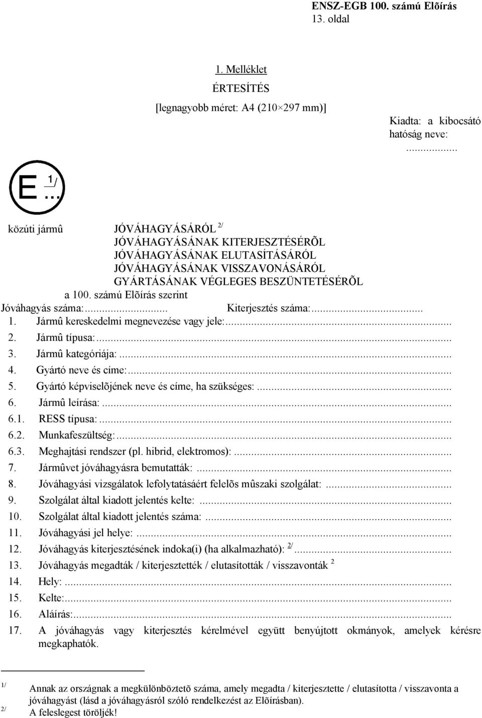 számú Elõírás szerint Jóváhagyás száma:... Kiterjesztés száma:... 1. Jármû kereskedelmi megnevezése vagy jele:... 2. Jármû típusa:... 3. Jármû kategóriája:... 4. Gyártó neve és címe:... 5.