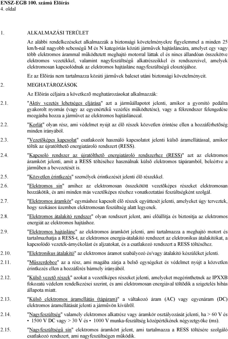 vagy több elektromos árammal mûködtetett meghajtó motorral láttak el és nincs állandóan összekötve elektromos vezetékkel, valamint nagyfeszültségû alkatrészeikkel és rendszereivel, amelyek