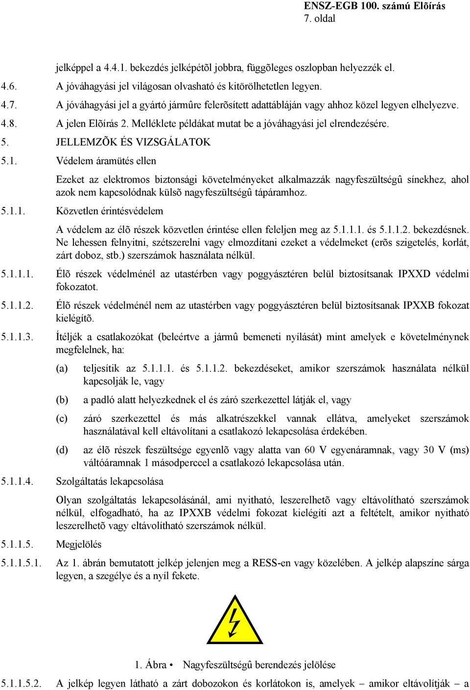 Védelem áramütés ellen Ezeket az elektromos biztonsági követelményeket alkalmazzák nagyfeszültségû sínekhez, ahol azok nem kapcsolódnak külsõ nagyfeszültségû tápáramhoz. 5.1.