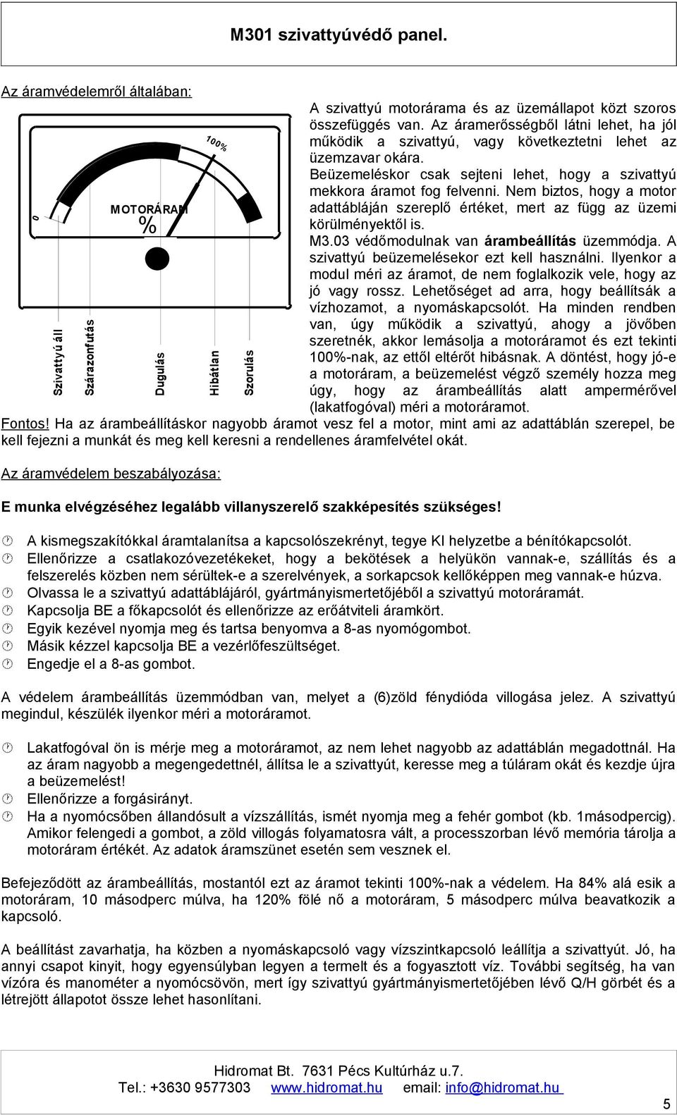 Nem biztos, hogy a motor adattábláján szereplő értéket, mert az függ az üzemi M OTORÁRAM körülményektől is. % M3.03 védőmodulnak van árambeállítás üzemmódja.