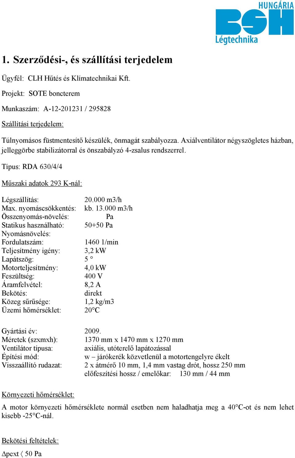 Axiálventilátor négyszögletes házban, jelleggörbe stabilizátorral és önszabályzó 4-zsalus rendszerrel. Típus: RDA 630/4/4 Műszaki adatok 293 K-nál: Légszállítás: 20.000 m3/h Max. nyomáscsökkentés: kb.