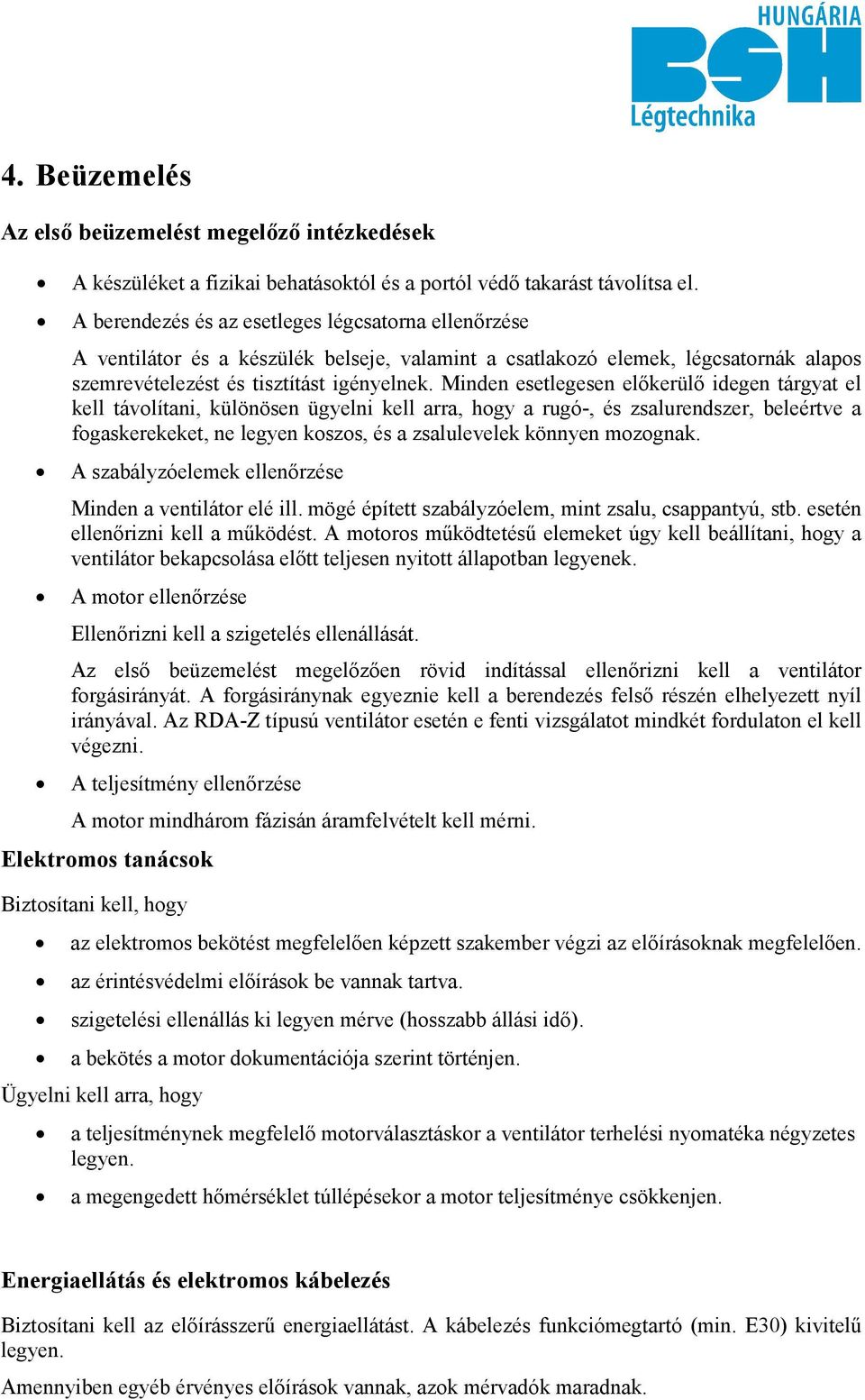 Minden esetlegesen előkerülő idegen tárgyat el kell távolítani, különösen ügyelni kell arra, hogy a rugó-, és zsalurendszer, beleértve a fogaskerekeket, ne legyen koszos, és a zsalulevelek könnyen