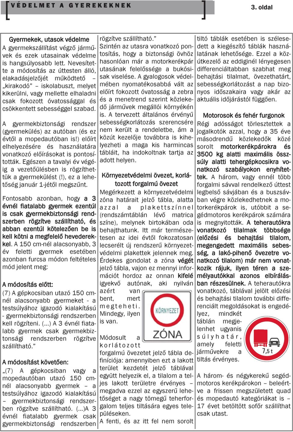 A gyermekbiztonsági rendszer (gyermekülés) az autóban (és ez évtől a mopedautóban is!) előírt elhelyezésére és használatára vonatkozó előírásokat is pontosították.