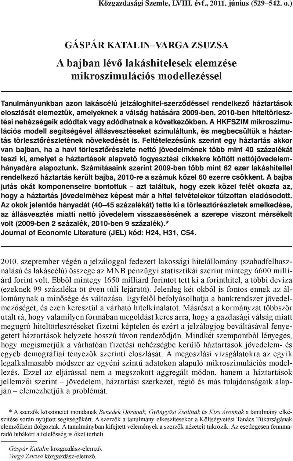 elemeztük, amelyeknek a válság hatására 2009-ben, 2010-ben hiteltörlesztési nehézségeik adódtak vagy adódhatnak a következőkben.