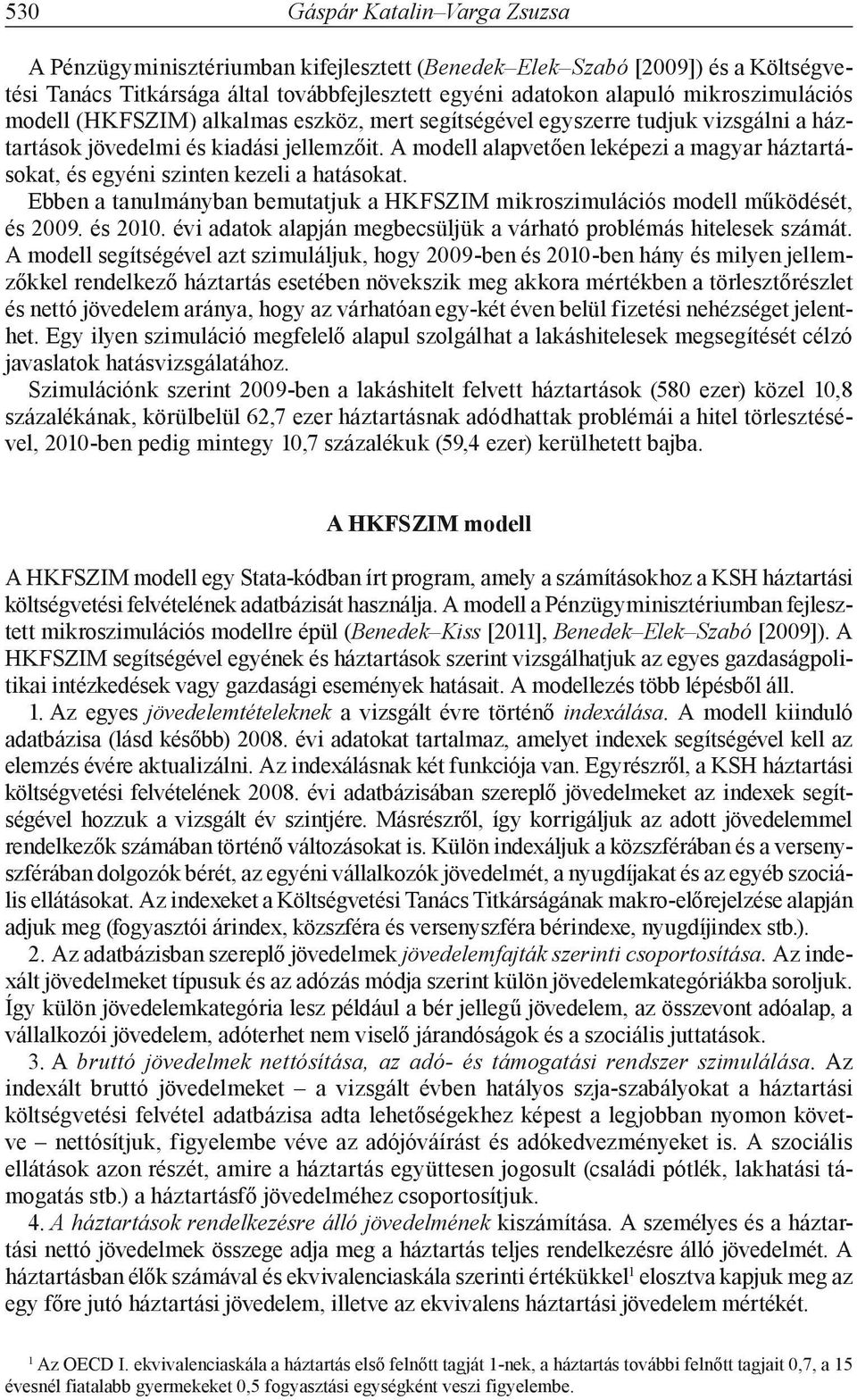 A modell alapvetően leképezi a magyar háztartásokat, és egyéni szinten kezeli a hatásokat. Ebben a tanulmányban bemutatjuk a HKFSZIM mikroszimulációs modell működését, és 2009. és 2010.