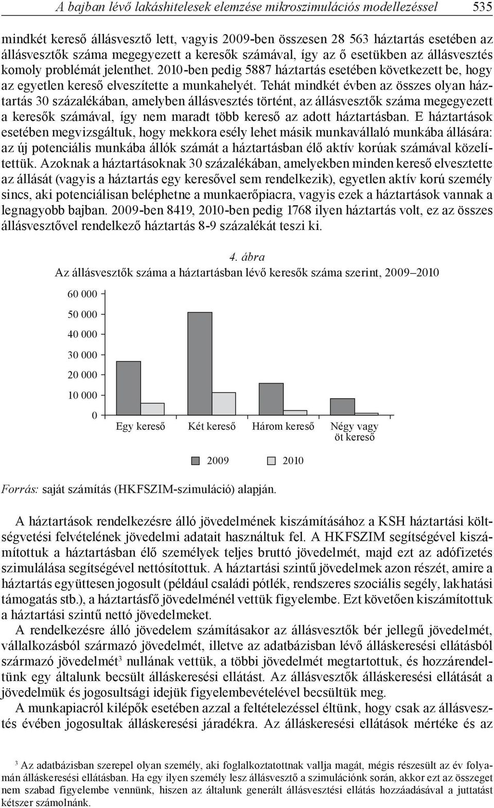 Tehát mindkét évben az összes olyan háztartás 30 százalékában, amelyben állásvesztés történt, az állásvesztők száma megegyezett a keresők számával, így nem maradt több kereső az adott háztartásban.