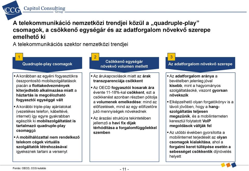 kiterjedtebb alkalmazása miatt a háztartás is megcélozható fogyasztói egységgé vált A korábbi triple-play ajánlatokat (vezetékes telefon, kábeltévé, internet) így egyre gyakrabban egészítik ki