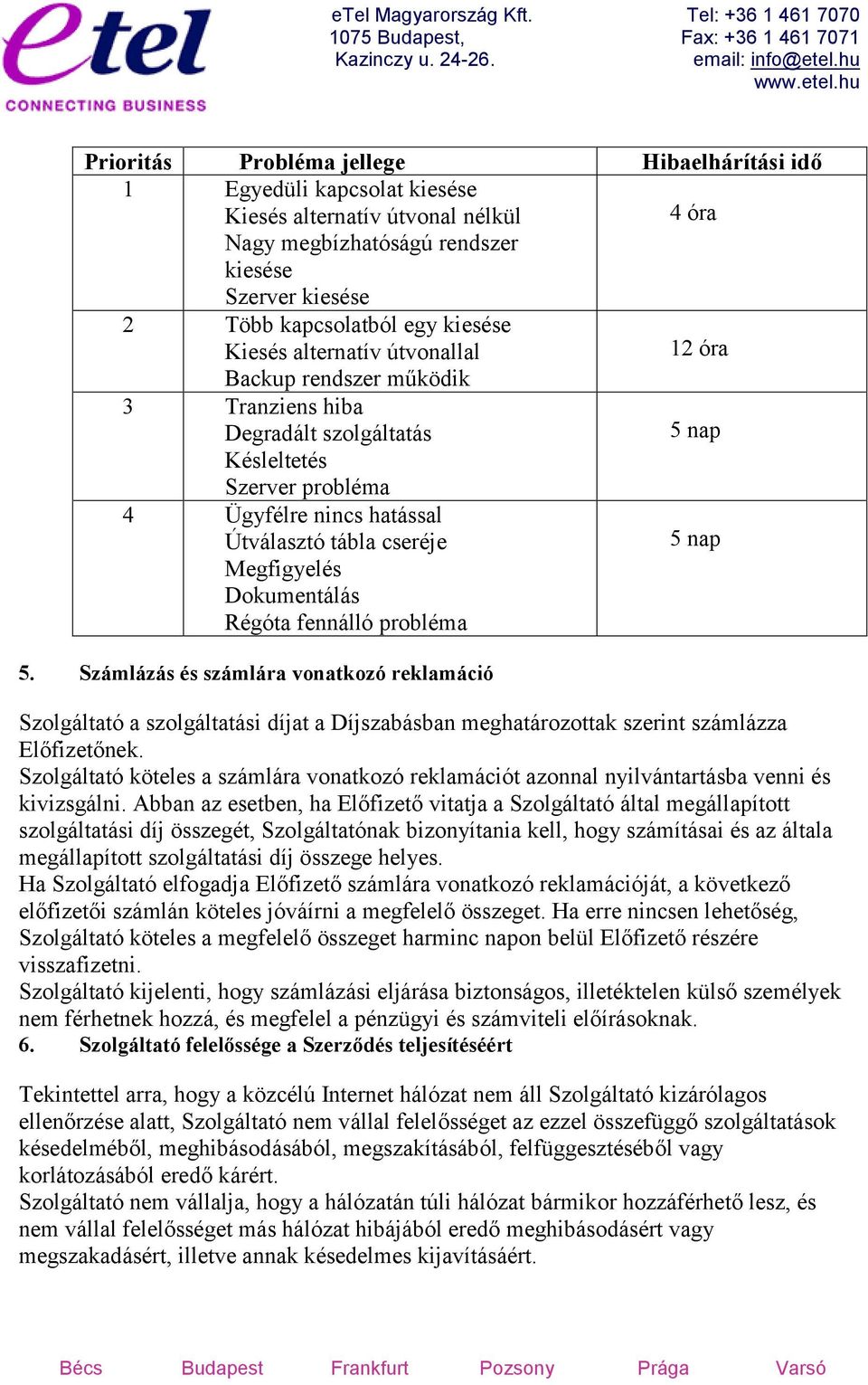 Megfigyelés Dokumentálás Régóta fennálló probléma 5. Számlázás és számlára vonatkozó reklamáció Szolgáltató a szolgáltatási díjat a Díjszabásban meghatározottak szerint számlázza Előfizetőnek.