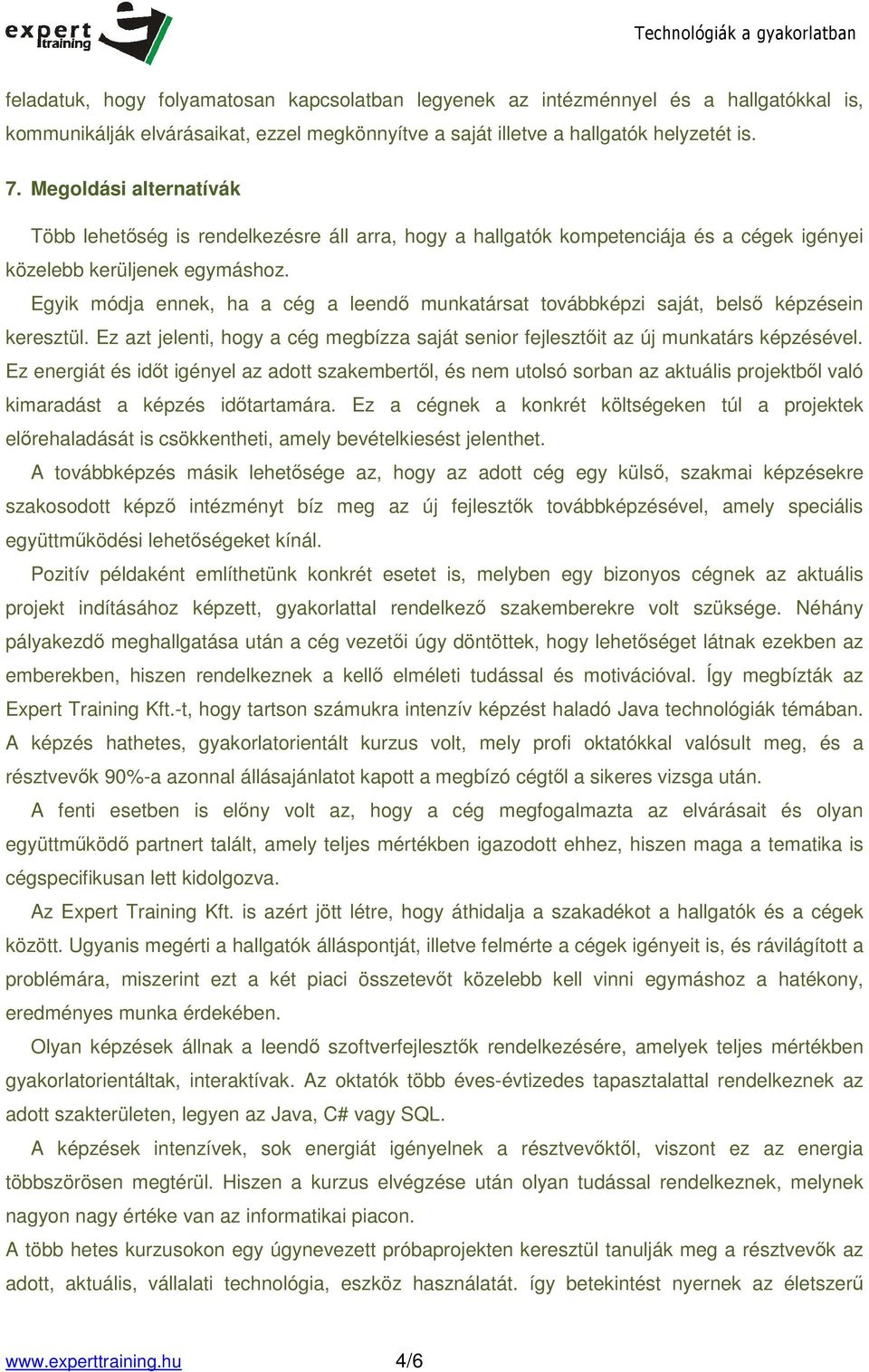 Egyik módja ennek, ha a cég a leendő munkatársat továbbképzi saját, belső képzésein keresztül. Ez azt jelenti, hogy a cég megbízza saját senior fejlesztőit az új munkatárs képzésével.