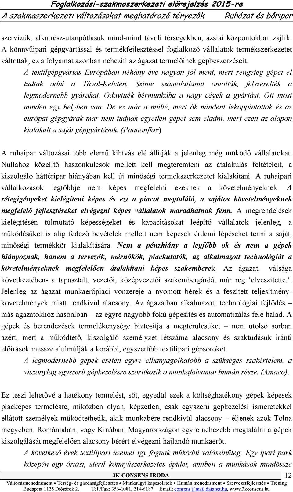 A textilgépgyártás Európában néhány éve nagyon jól ment, mert rengeteg gépet el tudtak adni a Távol-Keleten. Szinte számolatlanul ontották, felszerelték a legmodernebb gyárakat.